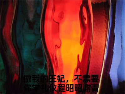 做我的王妃，不需要你学礼仪小说全文（程昭昭谢青昼）全文免费阅读无弹窗大结局_（做我的王妃，不需要你学礼仪全文免费阅读无弹窗）程昭昭谢青昼最新章节列表_笔趣阁（程昭昭谢青昼）