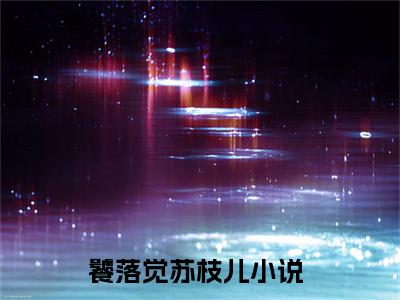 饕落觉苏枝儿全网首发最新小说-饕落觉苏枝儿全文在线免费阅读