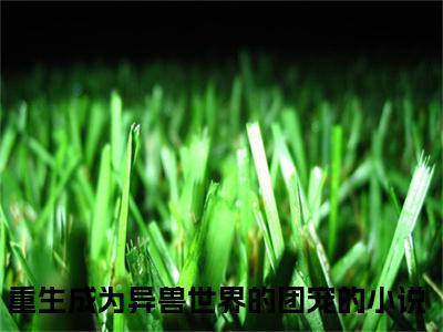 池鸯小说（重生成为异兽世界的团宠）全文免费阅读无弹窗_（重生成为异兽世界的团宠）池鸯最新章节列表_笔趣阁（池鸯）