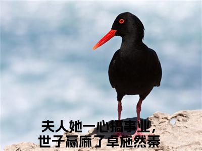 夫人她一心搞事业，世子赢麻了全文免费阅读无弹窗（卓施然秦端阳）小说-夫人她一心搞事业，世子赢麻了小说免费阅读