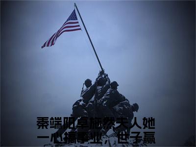 夫人她一心搞事业，世子赢麻了全文免费阅读无弹窗大结局_（夫人她一心搞事业，世子赢麻了小说）秦端阳卓施然在线免费阅读