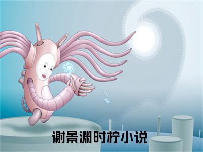（谢景渊时柠）谢景渊时柠全文免费阅读无弹窗大结局_(谢景渊时柠)谢景渊时柠免费阅读无弹窗最新章节列表_笔趣阁（谢景渊时柠）
