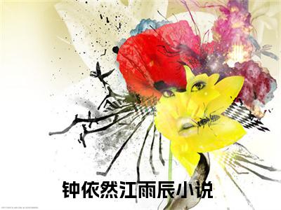 钟依然江雨辰抖音钟依然江雨辰小说阅读完结版-钟依然江雨辰小说全文免费阅读