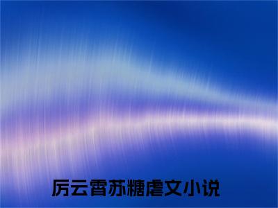 【新书】《厉云霄苏糖》厉少的闪婚娇妻全文全章节免费阅读