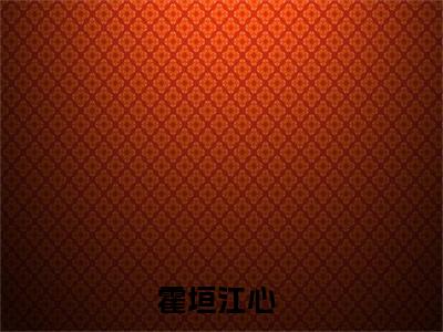炙热沦陷，霍先生乖乖宠我阅读无弹窗大结局_（霍垣江心阅读无弹窗）最新章节列表_笔趣阁（霍垣江心）