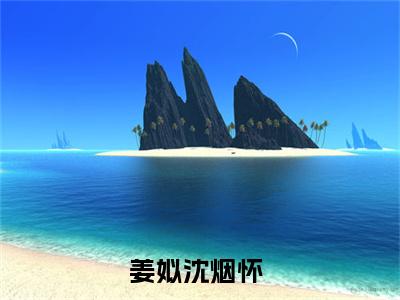 姜姒沈烟怀全文免费大结局 姜姒沈烟怀小说在线阅读