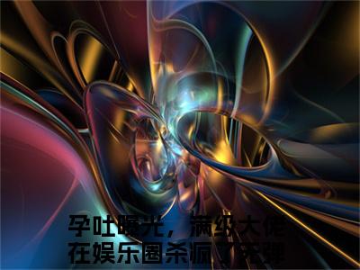 孕吐曝光，满级大佬在娱乐圈杀疯了（余笙笙沈之宴）在哪免费看-孕吐曝光，满级大佬在娱乐圈杀疯了小说（余笙笙沈之宴）全文完整版免费阅读