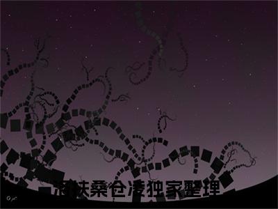 洛扶桑仓凌（洛扶桑仓凌）小说全文免费阅读大结局-洛扶桑仓凌全章节抖音小说