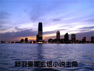 舒羽曼霍玄煜（舒羽曼霍玄煜）全文免费阅读无弹窗大结局_舒羽曼霍玄煜最新章节列表_笔趣阁