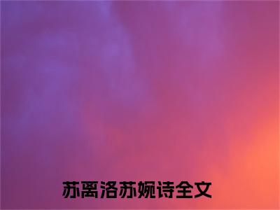 苏离洛苏婉诗（苏离洛苏婉诗）全文免费阅读无弹窗大结局_苏离洛苏婉诗全文免费阅读（苏离洛苏婉诗）最新章节列表_笔趣阁（苏离洛苏婉诗）
