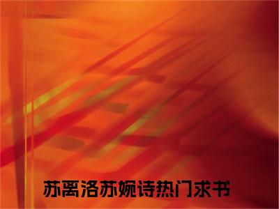 苏离洛苏婉诗（苏离洛苏婉诗）小说全文免费阅读无弹窗-苏离洛苏婉诗小说全文免费阅读大结局笔趣阁