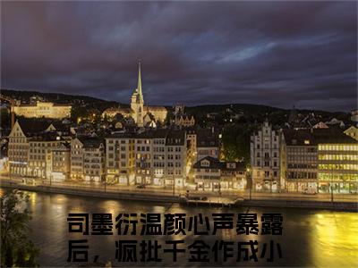 司墨衍温颜小说免费阅读全文小说司墨衍温颜心声暴露后，疯批千金作成小心肝全章节阅读