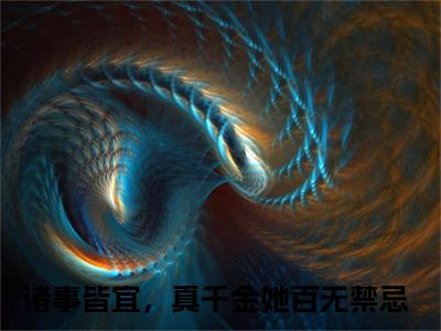 秦京屹今绵诸事皆宜，真千金她百无禁忌正版小说全文阅读 诸事皆宜，真千金她百无禁忌全文免费完整版
