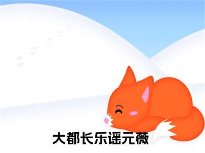 大都长乐谣元薇小说小说全文免费阅读（大都长乐谣元薇）全文免费大都长乐谣元薇读无弹窗大结局