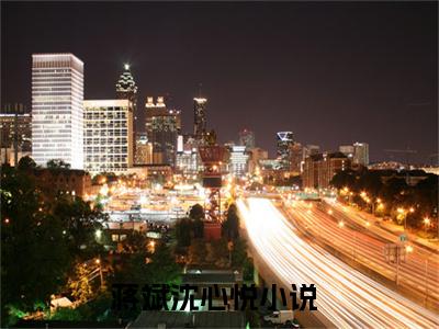 近期热门小说（蒋斌沈心悦）在线阅读-蒋斌沈心悦精彩小说全文赏析