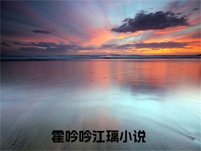霍吟吟江璃小说全文(霍吟吟江璃)免费阅读全文无弹窗大结局_ 霍吟吟江璃免费阅读无弹窗小说_笔趣阁