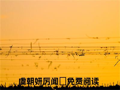 虞朝妍厉闻璟（虞朝妍厉闻璟）小说在线阅读_虞朝妍厉闻璟免费阅读笔趣阁（虞朝妍厉闻璟）