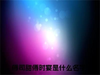 《傅司甜傅时宴》最新章节_傅司甜傅时宴全文阅读