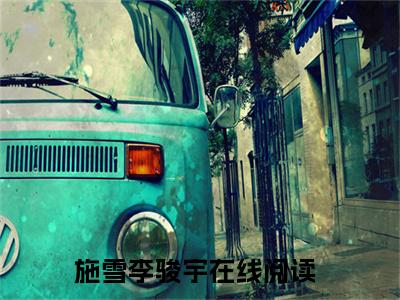 施雪李骏宇小说（施雪李骏宇）全文免费阅读无弹窗大结局-施雪李骏宇最新热点小说