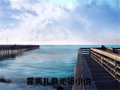 霍隽礼桑沁妍小说哪里能看-小说推荐霍隽礼桑沁妍精彩章节在线阅读