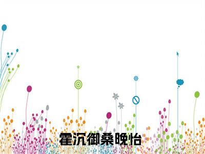 霍沉御桑晚怡小说哪里能看-小说推荐霍沉御桑晚怡精彩章节在线阅读