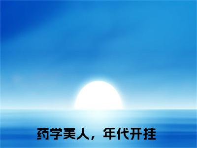 药学美人，年代开挂小说在线阅读（庄蓝）全文免费阅读无弹窗大结局_药学美人，年代开挂小说免费最新章节列表_笔趣阁（庄蓝）