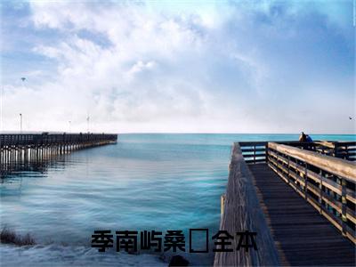 季南屿桑妘（季南屿桑妘）美文赏析完整版-季南屿桑妘好看的小说阅读