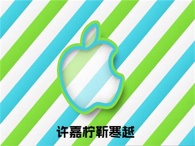 许嘉柠靳寒越（许嘉柠靳寒越）全文免费阅读无弹窗大结局-许嘉柠靳寒越全文未删减阅读（许嘉柠靳寒越）