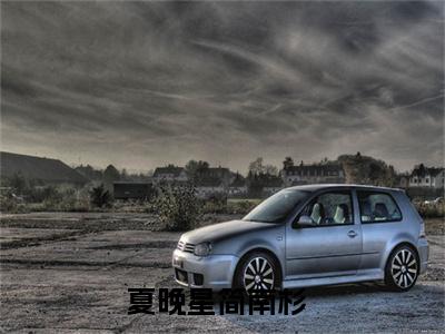 夏晚星简南杉全文免费阅读_夏晚星简南杉无弹窗最新章节