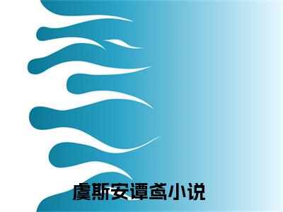 虞斯安谭鸢全文免费阅读无弹窗-（虞斯安谭鸢在线阅读）虞斯安谭鸢最新章节列表笔趣阁