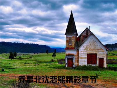 乔慕北沈恋熙（乔慕北沈恋熙）全文免费阅读无弹窗完整版_ (乔慕北沈恋熙免费阅读全文)最新章节列表_笔趣阁（乔慕北沈恋熙）