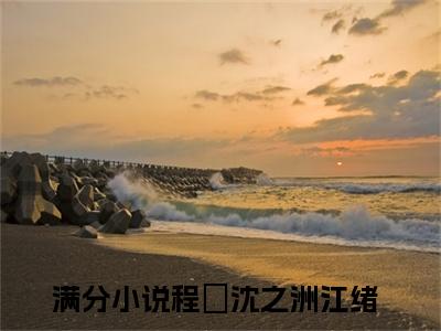 程瑄沈之洲江绪(程瑄沈之洲江绪)全文免费阅读无弹窗_(程瑄沈之洲江绪)程瑄沈之洲江绪最新章节列表笔趣阁（程瑄沈之洲江绪）