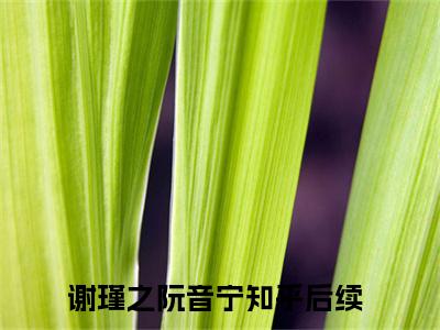 谢瑾之阮音宁今日书单最新更新-谢瑾之阮音宁全文在线观看