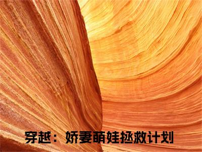 穿越：娇妻萌娃拯救计划顾星熠无广告阅读 新上热文顾星熠在线免费读