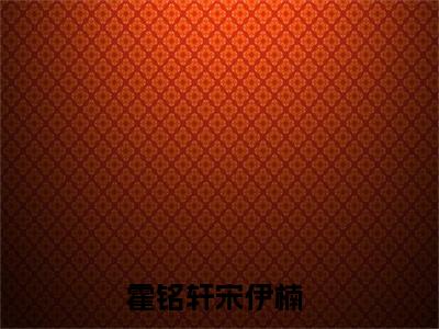 【新书】《霍铭轩宋伊楠》全文免费阅读无弹窗大结局-霍铭轩宋伊楠全文全章节免费阅读