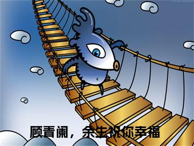 叶云舒顾青阑（顾青阑，余生祝你幸福）全文免费阅读无弹窗大结局_叶云舒顾青阑最新章节列表_笔趣阁(顾青阑，余生祝你幸福）