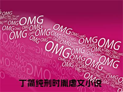 丁简纯刑时胤全文（丁简纯刑时胤免费小说-完整版-丁简纯刑时胤在线赏析）最新章节已更新版