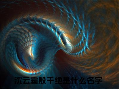 沈云霜殷千绝（沈云霜殷千绝）全文免费阅读无弹窗大结局_沈云霜殷千绝小说最新章节列表笔趣阁（沈云霜殷千绝）