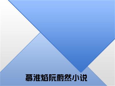 慕淮焰阮蔚然小说(慕淮焰阮蔚然）小说全文免费慕淮焰阮蔚然读无弹窗大结局