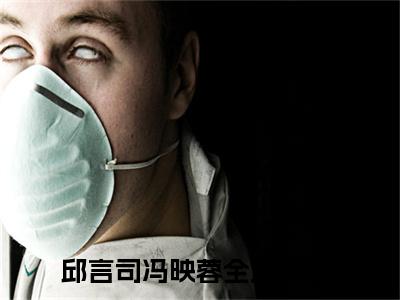 邱言司冯映蓉全文免费阅读大结局 邱言司冯映蓉小说最新章节阅读无弹窗