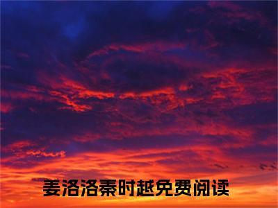姜洛洛秦时越（重生新婚夜，抱紧兵哥哥不撒手）全文免费阅读无弹窗-重生新婚夜，抱紧兵哥哥不撒手小说完整版在线阅读