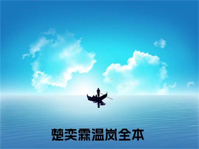 楚奕霖温岚(楚奕霖温岚)全文免费阅读无弹窗大结局_(楚奕霖温岚)免费阅读全文无弹窗_笔趣阁