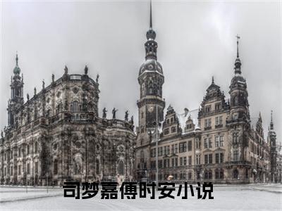 司梦嘉傅时安小说(司梦嘉傅时安)全文免费阅读无弹窗大结局_司梦嘉傅时安小说免费阅读无弹窗最新章节列表_笔趣阁
