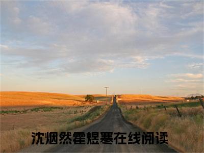 （完整版）沈烟然霍煜寒（沈烟然霍煜寒）小说推荐-沈烟然霍煜寒热文小说免费阅读全文