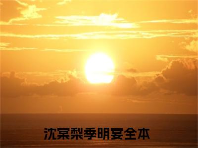 沈棠梨季明宴（沈棠梨季明宴小说）全文免费阅读无弹窗大结局_沈棠梨季明宴全文免费阅读（沈棠梨季明宴小说）最新章节列表_笔趣阁