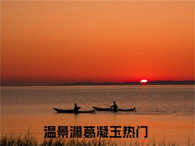将军她又美又飒，权臣甘拜裙下（温景渊葛凝玉）全文免费阅读无弹窗大结局_将军她又美又飒，权臣甘拜裙下最新章节列表_笔趣阁（温景渊葛凝玉）