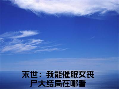 无广告小说末世：我能催眠女丧尸全文免费阅读无弹窗大结局-吴良川在线阅读