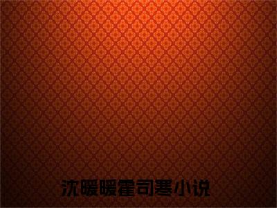 热门榜单精彩小说沈暖暖霍司寒，沈暖暖霍司寒推荐小说免费章节阅读
