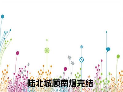 陆北城顾南烟最新完结免费阅读-陆北城顾南烟悬疑小说在线阅读