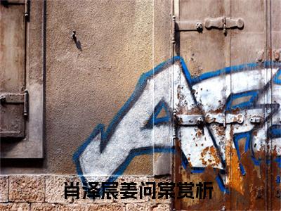 肖泽宸姜问棠（肖泽宸姜问棠免费阅读无弹窗）-肖泽宸姜问棠最新章节列表肖泽宸姜问棠全文无删减版